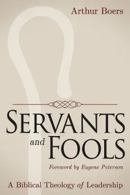 Serviteurs et fous : Une théologie biblique du leadership - Servants and Fools: A Biblical Theology of Leadership