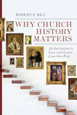 Pourquoi l'histoire de l'Église est importante : Une invitation à aimer et à apprendre de notre passé - Why Church History Matters: An Invitation to Love and Learn from Our Past