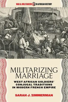 Militariser le mariage : Les traditions conjugales des soldats ouest-africains dans l'Empire français moderne - Militarizing Marriage: West African Soldiers' Conjugal Traditions in Modern French Empire