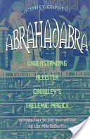 Abrahadabra : Comprendre la magie thélemique d'Aleister Crowley - Abrahadabra: Understanding Aleister Crowley's Thelemic Magic