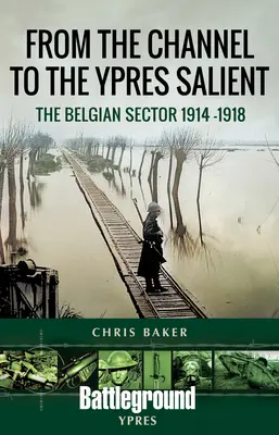 De la Manche au Saillant d'Ypres : Le secteur belge 1914-1918 - From the Channel to the Ypres Salient: The Belgian Sector 1914 -1918