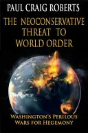 La menace néoconservatrice sur l'ordre mondial : La guerre périlleuse de Washington pour l'hégémonie - The Neoconservative Threat to World Order: Washington's Perilous War for Hegemony