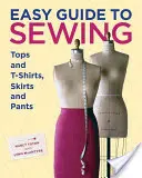 Guide facile pour coudre des hauts et des t-shirts, des jupes et des pantalons - Easy Guide to Sewing Tops and T-Shirts, Skirts, and Pants