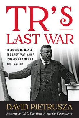 La dernière guerre de Tr : Theodore Roosevelt, la Grande Guerre et un voyage de triomphe et de tragédie - Tr's Last War: Theodore Roosevelt, the Great War, and a Journey of Triumph and Tragedy