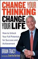 Changez votre façon de penser, changez votre vie : comment libérer votre plein potentiel de réussite et d'accomplissement - Change Your Thinking, Change Your Life: How to Unlock Your Full Potential for Success and Achievement