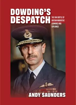 La dépêche de Dowding : Le récit de la bataille d'Angleterre de 1941 examiné et expliqué - Dowding's Despatch: The 1941 Battle of Britain Narrative Examined and Explained