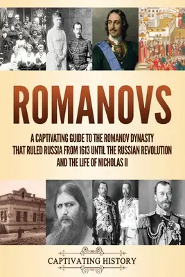 Romanovs : Un guide captivant sur la dynastie des Romanov qui a régné sur la Russie de 1613 jusqu'à la révolution russe et sur la vie de Ni... - Romanovs: A Captivating Guide to the Romanov Dynasty that Ruled Russia From 1613 Until the Russian Revolution and the Life of Ni