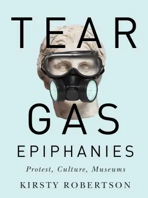Les épiphanies du gaz lacrymogène, 27 : Protestation, culture, musées - Tear Gas Epiphanies, 27: Protest, Culture, Museums