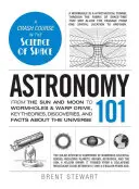 Astronomie 101 : Du soleil et de la lune aux trous de ver et à la distorsion, les principales théories, découvertes et faits concernant l'univers. - Astronomy 101: From the Sun and Moon to Wormholes and Warp Drive, Key Theories, Discoveries, and Facts about the Universe
