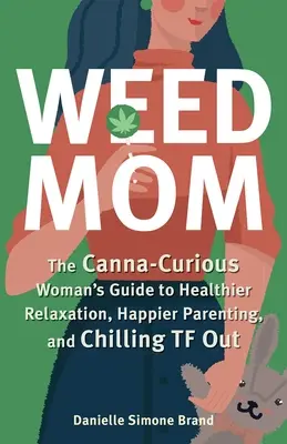 Weed Mom : Le guide de la femme curieuse de canna pour se détendre sainement, être plus heureuse en tant que parent et se détendre. - Weed Mom: The Canna-Curious Woman's Guide to Healthier Relaxation, Happier Parenting, and Chilling TF Out