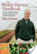 The Winter Harvest Handbook : Production de légumes tout au long de l'année à l'aide de techniques biologiques profondes et de serres non chauffées - The Winter Harvest Handbook: Year Round Vegetable Production Using Deep-Organic Techniques and Unheated Greenhouses