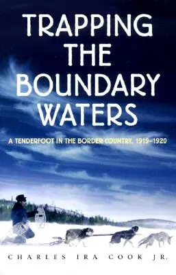 Trapping the Boundary Waters : Un pied-tendre dans la région frontalière, 1919-1920 - Trapping the Boundary Waters: A Tenderfoot in the Border Country, 1919-1920