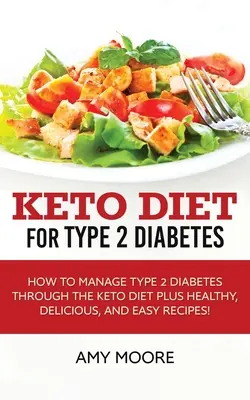 Keto Diet for Type 2 Diabetes : Comment gérer le diabète de type 2 grâce au régime céto Plus des recettes saines, délicieuses et faciles ! - Keto Diet for Type 2 Diabetes: How to Manage Type 2 Diabetes Through the Keto Diet Plus Healthy, Delicious, and Easy Recipes!