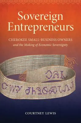 Entrepreneurs souverains : Les propriétaires de petites entreprises Cherokee et la construction de la souveraineté économique - Sovereign Entrepreneurs: Cherokee Small-Business Owners and the Making of Economic Sovereignty