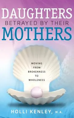 Les filles trahies par leur mère : Passer de la rupture à la plénitude - Daughters Betrayed by Their Mothers: Moving from Brokenness to Wholeness