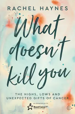 Ce qui ne vous tue pas ... : Les hauts, les bas et les cadeaux inattendus de la survie au cancer - What Doesn't Kill You ...: The Highs, Lows and Unexpected Gifts of Surviving Cancer