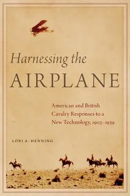 La maîtrise de l'avion : Les réponses des cavaleries américaine et britannique à une nouvelle technologie, 1903-1939 - Harnessing the Airplane: American and British Cavalry Responses to a New Technology, 1903-1939