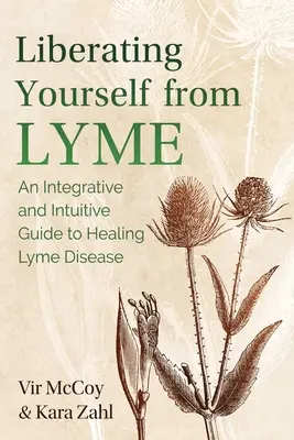 Se libérer de Lyme : Un guide intégratif et intuitif pour guérir la maladie de Lyme - Liberating Yourself from Lyme: An Integrative and Intuitive Guide to Healing Lyme Disease