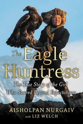 La chasseuse d'aigles : L'histoire vraie d'une fille qui a dépassé toutes les attentes - The Eagle Huntress: The True Story of the Girl Who Soared Beyond Expectations