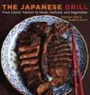 Le gril japonais : Du yakitori classique au steak, aux fruits de mer et aux légumes [Livre de cuisine]. - The Japanese Grill: From Classic Yakitori to Steak, Seafood, and Vegetables [A Cookbook]