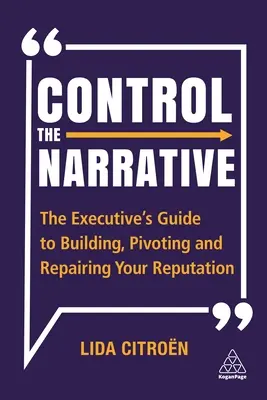 Contrôler la narration : Le guide de l'exécutif pour construire, faire pivoter et réparer votre réputation - Control the Narrative: The Executive's Guide to Building, Pivoting and Repairing Your Reputation