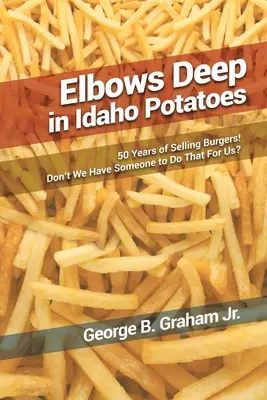 Les pommes de terre de l'Idaho : 50 ans de vente de hamburgers ! N'avons-nous pas quelqu'un pour le faire à notre place ? - Elbows Deep in Idaho Potatoes: 50 Years of Selling Burgers! Don't We Have Someone to Do That for Us?