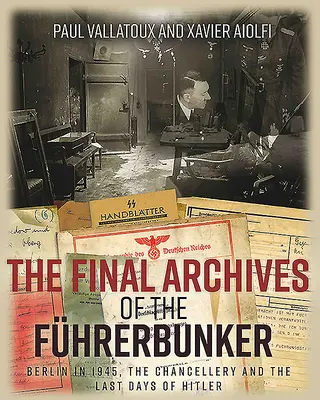 Les dernières archives du Fhrerbunker : Berlin en 1945, la chancellerie et les derniers jours d'Hitler - The Final Archives of the Fhrerbunker: Berlin in 1945, the Chancellery and the Last Days of Hitler