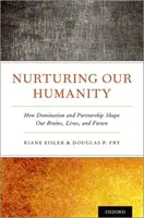 Nourrir notre humanité : Comment la domination et le partenariat façonnent notre cerveau, notre vie et notre avenir - Nurturing Our Humanity: How Domination and Partnership Shape Our Brains, Lives, and Future