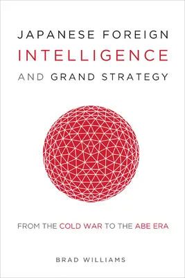 Le renseignement extérieur japonais et la grande stratégie : De la guerre froide à l'ère Abe - Japanese Foreign Intelligence and Grand Strategy: From the Cold War to the Abe Era