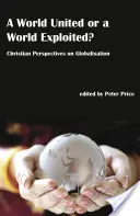 Un monde uni ou un monde exploité ? - Perspectives chrétiennes sur la mondialisation - World United or a World Exploited? - Christian Perspectives on Globalisation