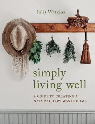 Bien vivre, tout simplement : Un guide pour créer une maison naturelle avec peu de déchets - Simply Living Well: A Guide to Creating a Natural, Low-Waste Home