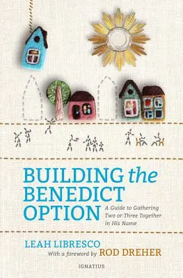 Construire l'option bénédictine : Un guide pour se réunir à deux ou à trois en son nom - Building the Benedict Option: A Guide to Gathering Two or Three Together in His Name