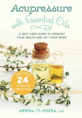 Acupression aux huiles essentielles : Un guide d'auto-soins pour améliorer votre santé et élever votre esprit - Comprend 24 conditions communes - Acupressure with Essential Oils: A Self-Care Guide to Enhance Your Health and Lift Your Spirit--Includes 24 Common Conditions