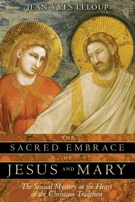 L'étreinte sacrée de Jésus et Marie : Le mystère sexuel au cœur de la tradition chrétienne - The Sacred Embrace of Jesus and Mary: The Sexual Mystery at the Heart of the Christian Tradition