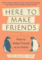 Ici pour se faire des amis : Comment se faire des amis à l'âge adulte : Des conseils pour vous aider à élargir votre cercle social, à entretenir des relations fructueuses et à vous faire des amis à l'âge adulte. - Here to Make Friends: How to Make Friends as an Adult: Advice to Help You Expand Your Social Circle, Nurture Meaningful Relationships, and B