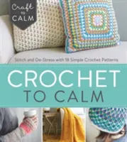 Crochet to Calm : Coudre et déstresser avec 18 modèles simples au crochet - Crochet to Calm: Stitch and De-Stress with 18 Simple Crochet Patterns