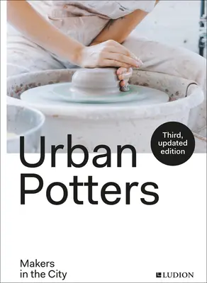 Potiers urbains : Les faiseurs dans la ville - Urban Potters: Makers in the City