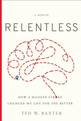 Sans relâche : Comment un accident vasculaire cérébral a changé ma vie pour le meilleur - Relentless: How a Massive Stroke Changed My Life for the Better