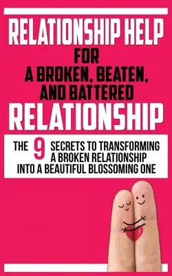 Aide à la relation pour une relation brisée, battue, et battue : Les 9 secrets pour transformer une relation brisée en une belle relation épanouie - Relationship Help for a Broken, Beaten, and Battered Relationship: The 9 Secrets to Transforming a Broken Relationship into a Beautiful Blossoming One