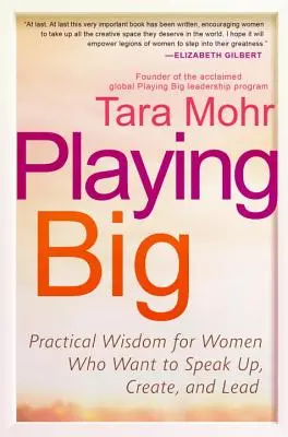 Playing Big : Practical Wisdom for Women Who Want to Speak Up, Create, and Lead (Jouer gros : sagesse pratique pour les femmes qui veulent s'exprimer, créer et diriger) - Playing Big: Practical Wisdom for Women Who Want to Speak Up, Create, and Lead