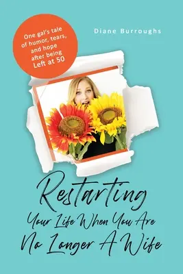 La vie reprend son cours quand on n'est plus une épouse : l'histoire de l'humour, des larmes et de l'espoir d'une femme quittée à 50 ans. - Restarting Your Life When You Are No Longer A Wife: One gal's tale of humor, tears, and hope after being Left at 50