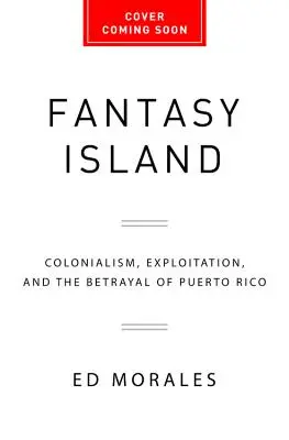 L'île fantastique : Le colonialisme, l'exploitation et la trahison de Porto Rico - Fantasy Island: Colonialism, Exploitation, and the Betrayal of Puerto Rico