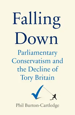 Falling Down : Le parti conservateur et le déclin de la Grande-Bretagne conservatrice - Falling Down: The Conservative Party and the Decline of Tory Britain