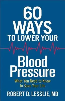 60 façons d'abaisser votre tension artérielle : ce que vous devez savoir pour sauver votre vie - 60 Ways to Lower Your Blood Pressure: What You Need to Know to Save Your Life