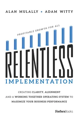 Mise en œuvre implacable : Créer de la clarté, de l'alignement et un système opérationnel de travail en commun pour maximiser les performances de votre entreprise - Relentless Implementation: Creating Clarity, Alignment and a Working Together Operating System to Maximize Your Business Performance