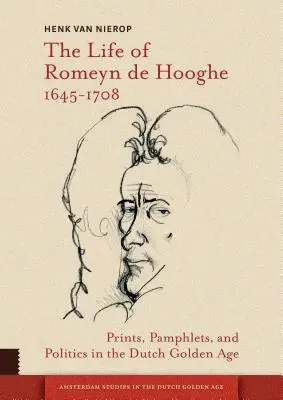 La vie de Romeyn de Hooghe 1645-1708 : estampes, pamphlets et politique à l'âge d'or hollandais - The Life of Romeyn de Hooghe 1645-1708: Prints, Pamphlets, and Politics in the Dutch Golden Age