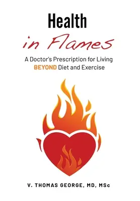 La santé en flammes : L'ordonnance d'un médecin pour vivre au-delà du régime et de l'exercice physique - Health in Flames: A Doctor's Prescription for Living BEYOND Diet and Exercise