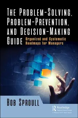 Guide de résolution des problèmes, de prévention des problèmes et de prise de décision : Feuilles de route organisées et systématiques pour les managers - The Problem-Solving, Problem-Prevention, and Decision-Making Guide: Organized and Systematic Roadmaps for Managers