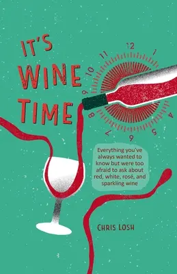 C'est l'heure du vin : tout ce que vous avez toujours voulu savoir, mais que vous n'osiez pas demander, sur le vin rouge, le vin blanc, le rosé et le mousseux. - It's Wine Time: Everything You've Always Wanted to Know But Were Too Afraid to Ask about Red, White, Ros, and Sparkling Wine