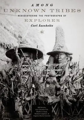 Parmi les tribus inconnues : Redécouvrir les photographies de l'explorateur Carl Lumholtz - Among Unknown Tribes: Rediscovering the Photographs of Explorer Carl Lumholtz